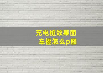 充电桩效果图 车棚怎么p图